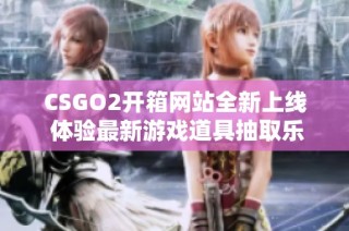 CSGO2开箱网站全新上线 体验最新游戏道具抽取乐趣
