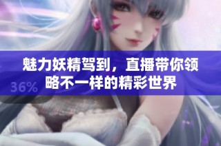魅力妖精驾到，直播带你领略不一样的精彩世界