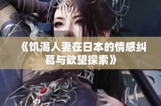 《饥渴人妻在日本的情感纠葛与欲望探索》