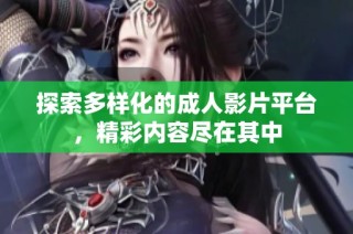 探索多样化的成人影片平台，精彩内容尽在其中