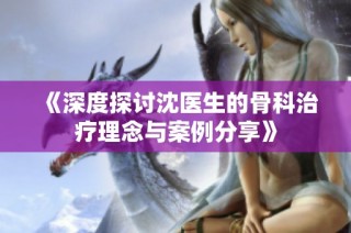 《深度探讨沈医生的骨科治疗理念与案例分享》