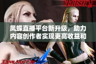 凤蝶直播平台新升级，助力内容创作者实现更高收益和创作自由
