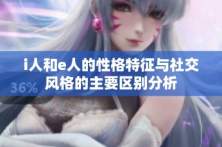 i人和e人的性格特征与社交风格的主要区别分析