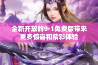 全新开放的9·1免费版带来更多惊喜和精彩体验