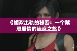 《媚欢出轨的秘密：一个禁忌爱情的迷惑之旅》