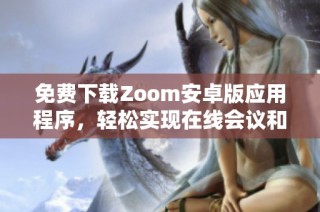 免费下载Zoom安卓版应用程序，轻松实现在线会议和视频通话
