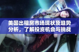 美国出租房市场现状及趋势分析，了解投资机会与挑战