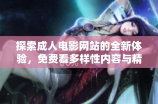 探索成人电影网站的全新体验，免费看多样性内容与精彩视频