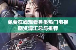 免费在线观看各类热门电视剧资源汇总与推荐