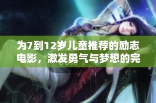 为7到12岁儿童推荐的励志电影，激发勇气与梦想的完美选择