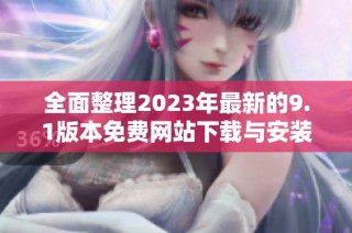 全面整理2023年最新的9.1版本免费网站下载与安装指南