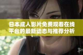 日本成人影片免费观看在线平台的最新动态与推荐分析