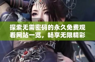 探索无需密码的永久免费观看网站一览，畅享无限精彩内容