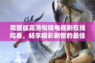完整版高清似锦电视剧在线观看，畅享精彩剧情的最佳选择