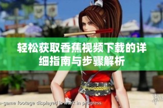 轻松获取香蕉视频下载的详细指南与步骤解析
