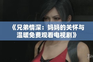 《兄弟情深：妈妈的关怀与温暖免费观看电视剧》