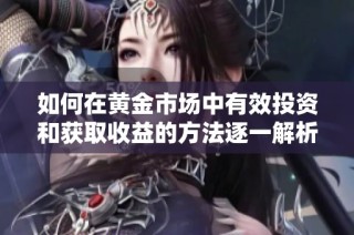 如何在黄金市场中有效投资和获取收益的方法逐一解析