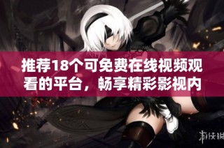 推荐18个可免费在线视频观看的平台，畅享精彩影视内容