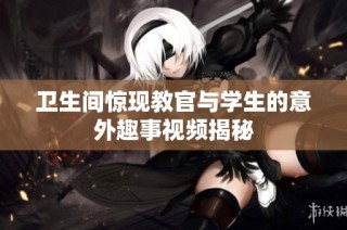 卫生间惊现教官与学生的意外趣事视频揭秘