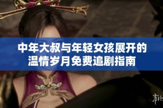 中年大叔与年轻女孩展开的温情岁月免费追剧指南