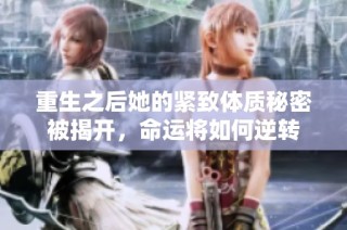 重生之后她的紧致体质秘密被揭开，命运将如何逆转