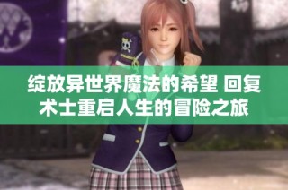 绽放异世界魔法的希望 回复术士重启人生的冒险之旅