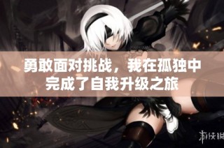 勇敢面对挑战，我在孤独中完成了自我升级之旅