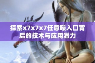 探索x7x7x7任意噪入口背后的技术与应用潜力