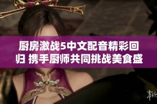 厨房激战5中文配音精彩回归 携手厨师共同挑战美食盛宴