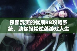 探索沉芙的优质RB攻略系统，助你轻松逆袭游戏人生