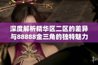 深度解析精华区二区的差异与88888金三角的独特魅力