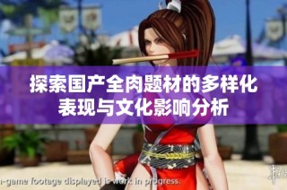 探索国产全肉题材的多样化表现与文化影响分析