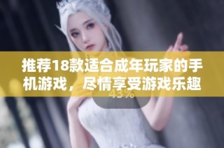 推荐18款适合成年玩家的手机游戏，尽情享受游戏乐趣与挑战