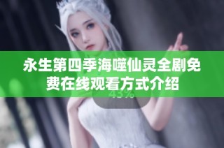 永生第四季海噬仙灵全剧免费在线观看方式介绍