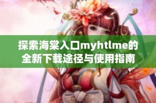 探索海棠入口myhtlme的全新下载途径与使用指南