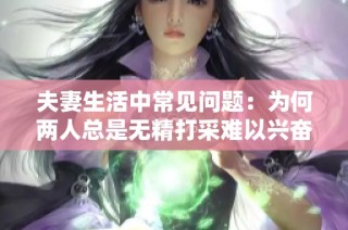 夫妻生活中常见问题：为何两人总是无精打采难以兴奋