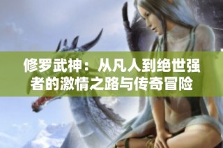 修罗武神：从凡人到绝世强者的激情之路与传奇冒险
