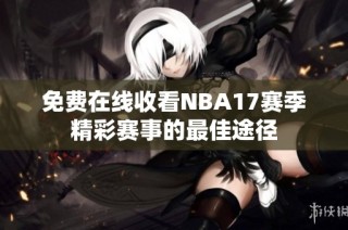 免费在线收看NBA17赛季精彩赛事的最佳途径