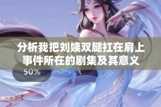分析我把刘姨双腿扛在肩上事件所在的剧集及其意义