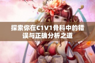 探索你在C1V1骨科中的错误与正确分析之道