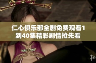 仁心俱乐部全剧免费观看1到40集精彩剧情抢先看