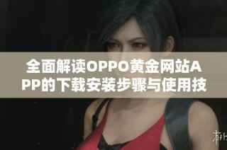 全面解读OPPO黄金网站APP的下载安装步骤与使用技巧