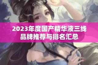 2023年度国产精华液三线品牌推荐与排名汇总