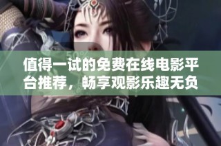 值得一试的免费在线电影平台推荐，畅享观影乐趣无负担