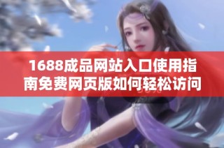 1688成品网站入口使用指南免费网页版如何轻松访问和注册