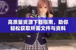 高质量资源下载指南，助你轻松获取所需文件与资料