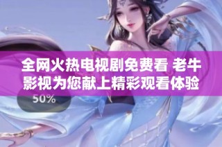 全网火热电视剧免费看 老牛影视为您献上精彩观看体验