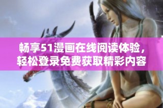 畅享51漫画在线阅读体验，轻松登录免费获取精彩内容