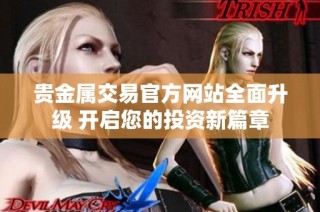 贵金属交易官方网站全面升级 开启您的投资新篇章