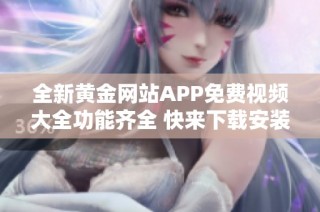 全新黄金网站APP免费视频大全功能齐全 快来下载安装畅享视听体验